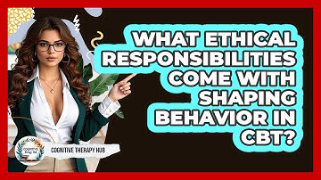 What Ethical Responsibilities Come With Shaping Behavior In CBT? - Cognitive Therapy Hub