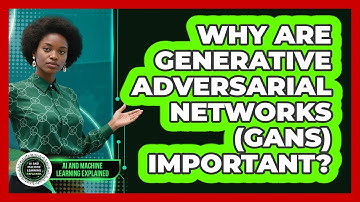 Why Are Generative Adversarial Networks (GANs) Important? - AI and Machine Learning Explained