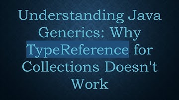 Understanding Java Generics: Why TypeReference for Collections Doesn