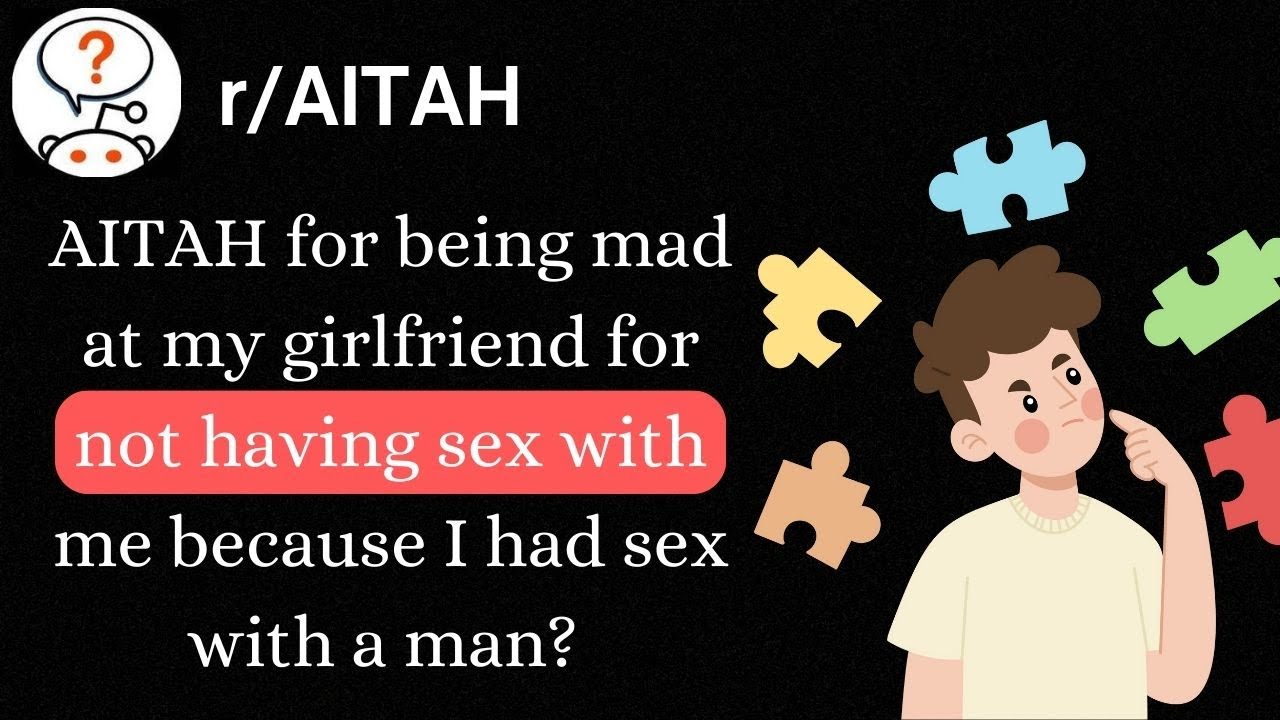 AITAH for being mad at my girlfriend for not having sex with me because I had sex with a man?