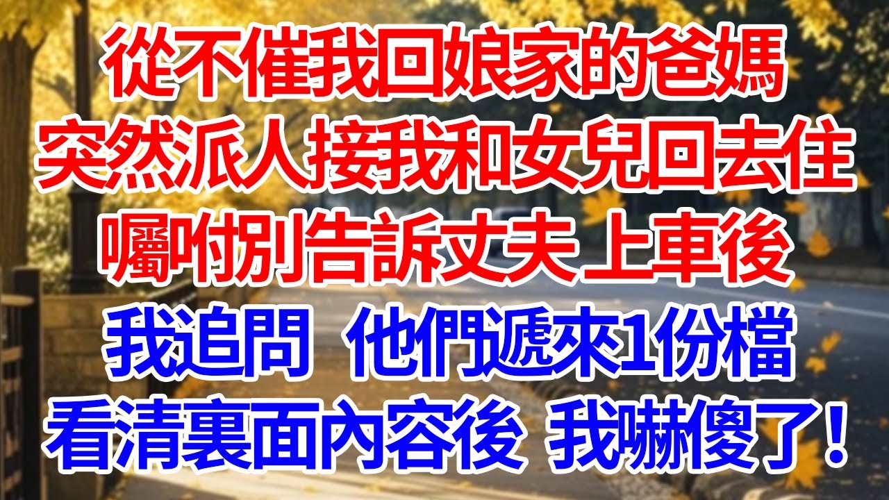 從不催我回娘家的爸媽，突然派人接我和女兒回去住囑咐別告訴丈夫。上車後我追問，他們遞來1份文檔。看清裏面內容後我嚇傻了！#情感 #人生感悟 #爽文 #為人處世 #故事