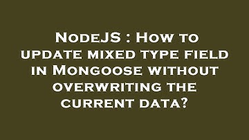 NodeJS : How to update mixed type field in Mongoose without overwriting the current data?