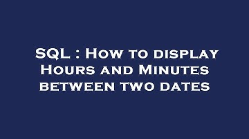 SQL : How to display Hours and Minutes between two dates