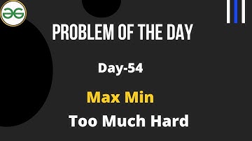 Max Min | Max Min GFG  |  Day-54 Problem of the day | C++ |