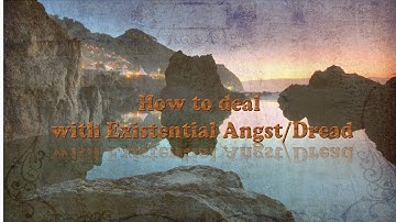 How to deal with Existential Angst/Dread