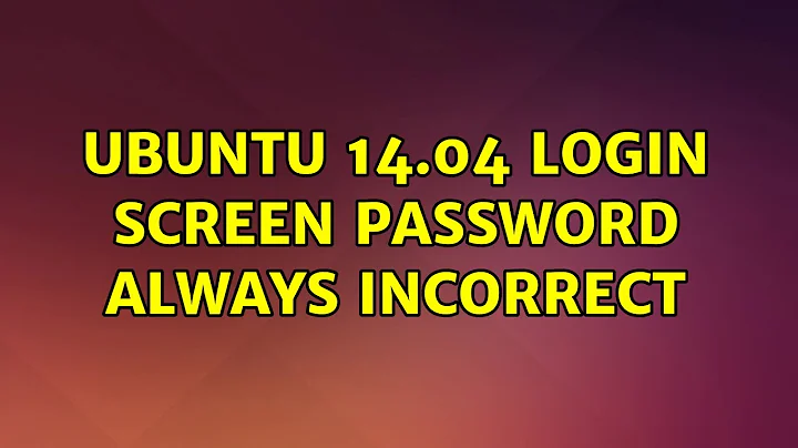 Ubuntu: Ubuntu 14.04 Login screen password always incorrect (2 Solutions!!)