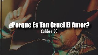 ¿Porque Es Tan Cruel El Amor? - Calibre 50 [LETRA]