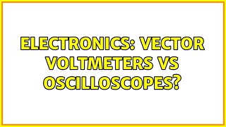 Electronics: Vector Voltmeters vs Oscilloscopes (2 Solutions!!)