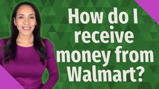 How do I receive money from Walmart