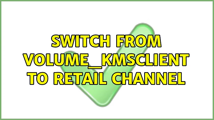 Switch from VOLUME_KMSCLIENT to RETAIL channel