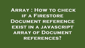 Array : How to check if a Firestore Document reference exist in a javascript array of Document refer