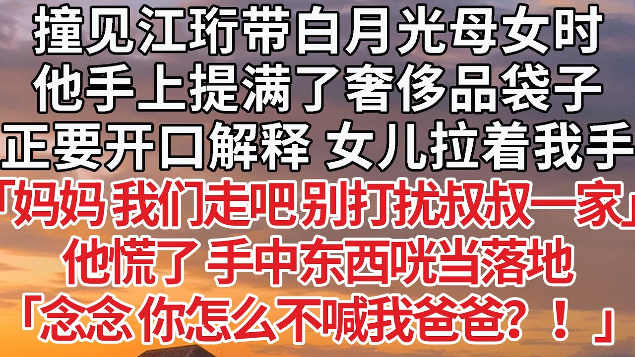 【完結】撞见江珩带白月光母女时，他手上提满了奢侈品袋子，正要开口解释 女儿拉着我手，「妈妈 我们走吧 别打扰叔叔一家」他慌了 手中东西咣当落地，「念念 你怎么不喊我爸爸？！」#婚姻 #情感 #豪门