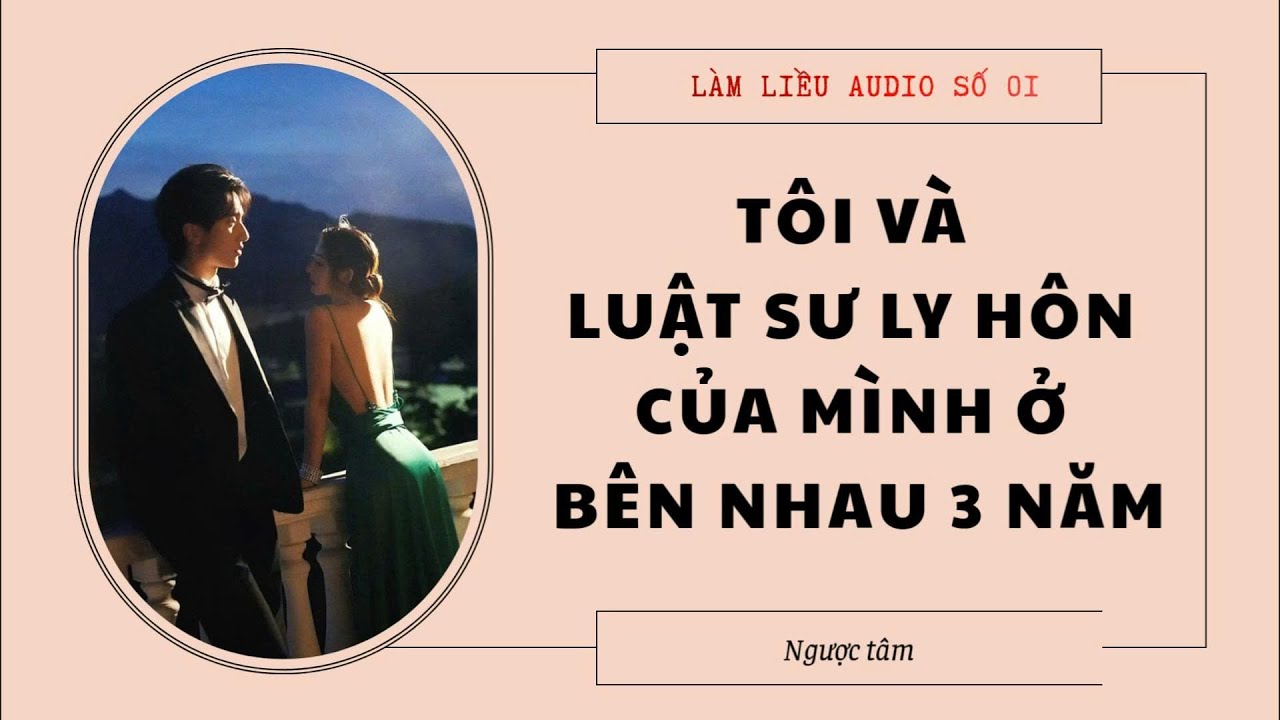 [TRUYỆN NGƯỢC TÂM] LÀM LIỀU AUDIO SỐ 01 - TÔI VÀ LUẬT SƯ LY HÔN CỦA MÌNH Ở BÊN NHAU 3 NĂM