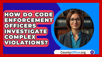 How Do Code Enforcement Officers Investigate Complex Violations? - CountyOffice.org