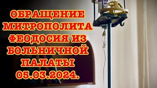 Обращение Митрополита Феодосия Из Больничной Палаты 05.03.2024.