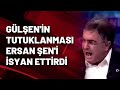 Gülşen'in tutuklanması Ersan Şen'i isyan ettirdi!