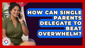 How Can Single Parents Delegate To Beat Overwhelm? - Single Parent Support Hub
