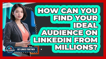 How Can You Find Your Ideal Audience On LinkedIn From Millions? - Get Linked Together