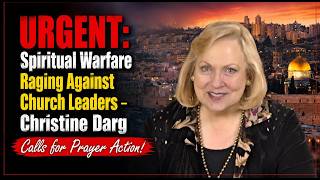 URGENT: Spiritual Warfare Raging Against Church Leaders: Christine Darg Calls for Prayer Action
