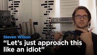 Steven Wilson: &quot;Let&#39;s just approach this like an idiot&quot;