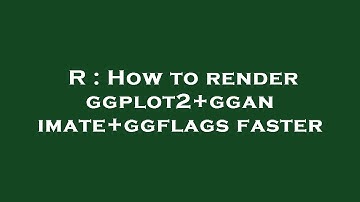 R : How to render ggplot2+gganimate+ggflags faster
