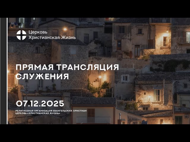 07.12.2025 Прямая трансляция служения Церкви «ХРИСТИАНСКАЯ ЖИЗНЬ»