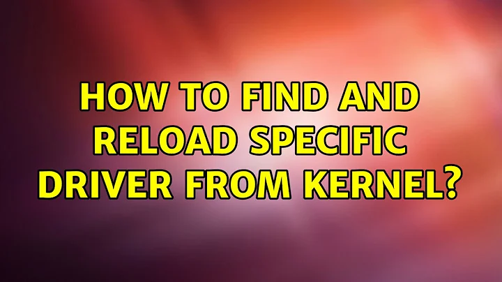 How to Find and reload specific driver from kernel? (2 Solutions!!)
