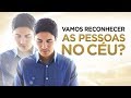 VAMOS RECONHECER AS PESSOAS NO CÉU? (Familiares e Amigos) - Pastor Antonio Junior