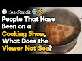 People That Have Been on a Cooking Show, What Does the Viewer Not See?