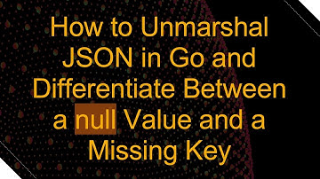 How to Unmarshal JSON in Go and Differentiate Between a null Value and a Missing Key