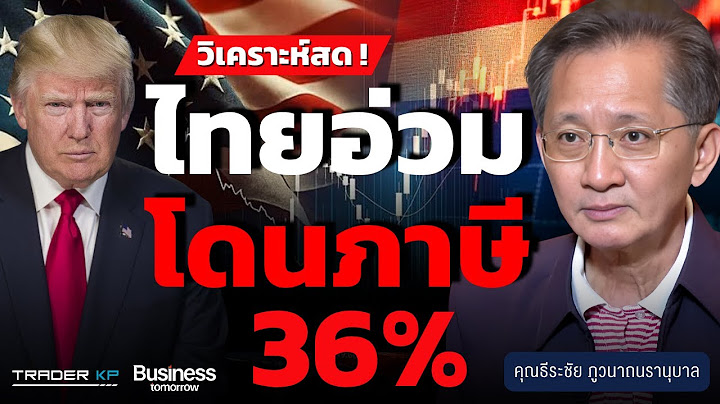 ไทยอ่วม! สหรัฐฯ เก็บภาษีนำเข้า 36% เริ่ม 1 ส.ค. 68 กระทบเศรษฐกิจครั้งใหญ่ (ธีระชัย ภูวนาถนรานุบาล)
