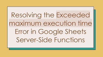 Resolving the Exceeded maximum execution time Error in Google Sheets Server-Side Functions