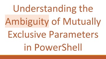 Understanding the Ambiguity of Mutually Exclusive Parameters in PowerShell