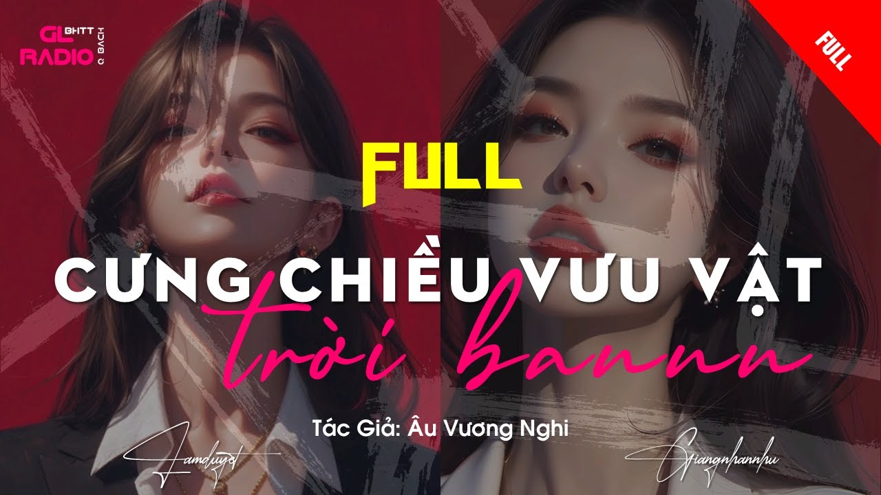 FULL - CƯNG CHIỀU VƯU VẬT TRỜI BAN - [Bách Hợp - Ngọt - Sủng - HE]