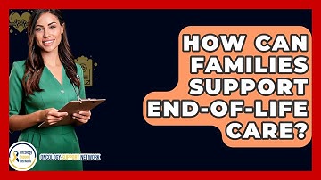 How Can Families Support End-of-life Care? - Oncology Support Network