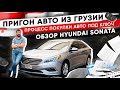 Пригон авто из Грузии.  Процесс покупки авто под ключ. Обзор Hyundai Sonata 2015.