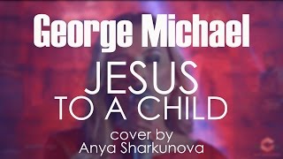 GEORGE MICHAEL - Jesus to a Child (cover by Anya Sharkunova)
