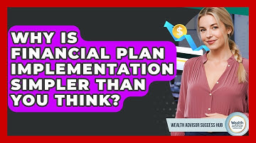 Why Is Financial Plan Implementation Simpler Than You Think? - Wealth Advisor Success Hub