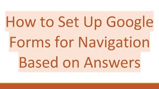 Information How to Set Up Google Forms for Navigation Based on Answers Guide