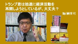 トランプ君は拙速に経済活動を再開しようとしているが、大丈夫？　by榊淳司