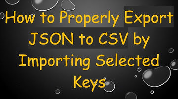 How to Properly Export JSON to CSV by Importing Selected Keys