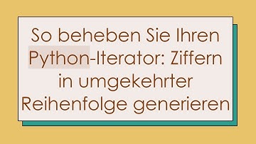 So beheben Sie Ihren Python-Iterator: Ziffern in umgekehrter Reihenfolge generieren