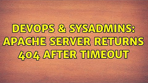 DevOps & SysAdmins: Apache server returns 404 after timeout