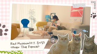 [반려 가족 특집 🐱] Rad Museum(라드 뮤지엄) - Over The Fence