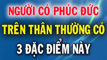 Người Có Phúc Đức Trên Thân Thường Có 3 Đặc Điểm Này