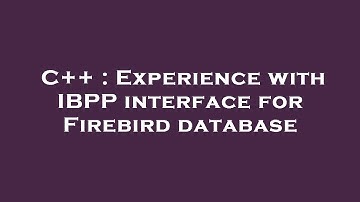C++ : Experience with IBPP interface for Firebird database