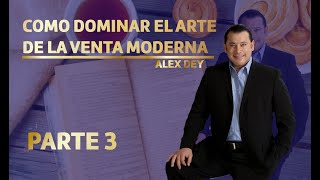 COMO DOMINAR EL ARTE DE LA VENTA MODERNA - PARTE 3 ALEX DEY