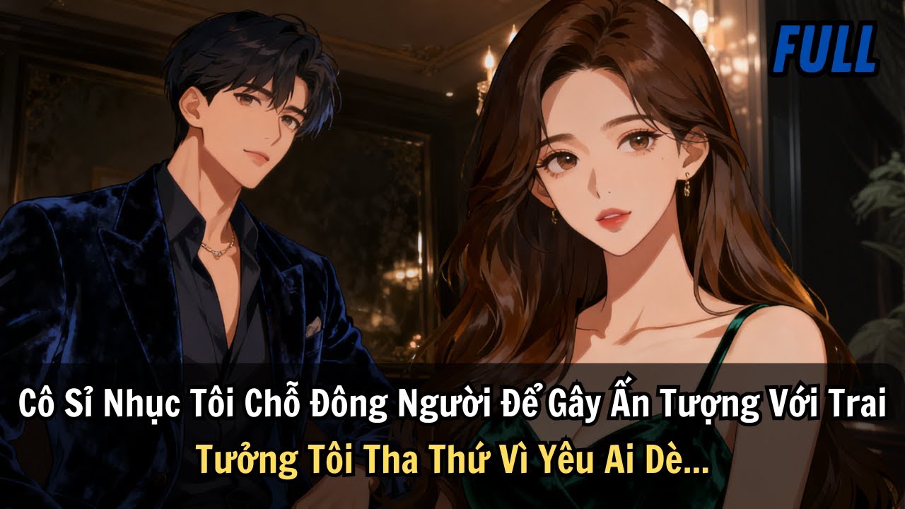 FULL | Cô Sỉ Nhục Tôi Chỗ Đông Người Chỉ Để Gây Ấn Tượng Với Trai. Tưởng Tôi Tha Thứ Vì Yêu Ai Dè...