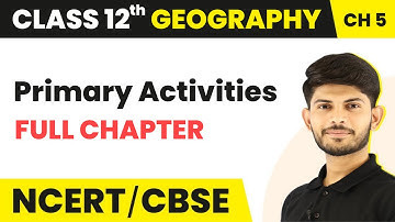 Primary Activities - Full Chapter Explanation | Class 12 Geography Chapter 5 | 2022-23
