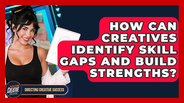 How Can Creatives Identify Skill Gaps And Build Strengths? - Directing Creative Success